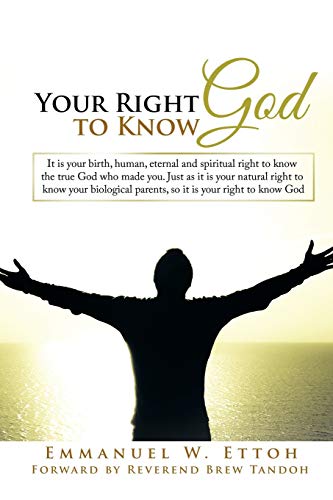 Your Right to Know God: It is your birth, human, eternal and spiritual right to know the true God who made you. Just as it is your natural right to ... parents, so it is your right to know God