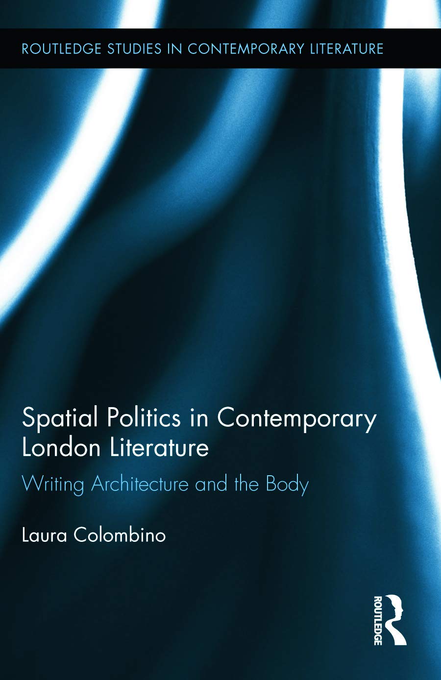 Spatial Politics in Contemporary London Literature: Writing Architecture and the Body (Routledge Studies in Contemporary Literature, Band 9)