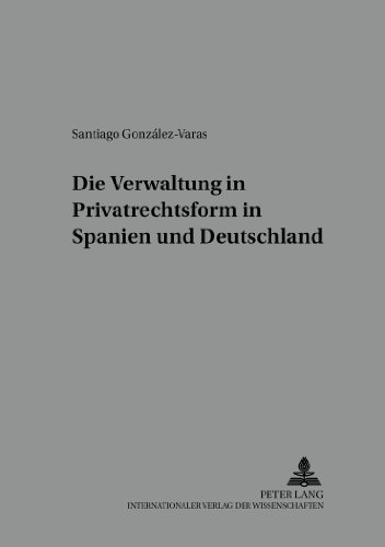 Die Verwaltung in Privatrechtsform in Spanien und Deutschland (Schriften der Deutsch-Spanischen Juristenvereinigung)
