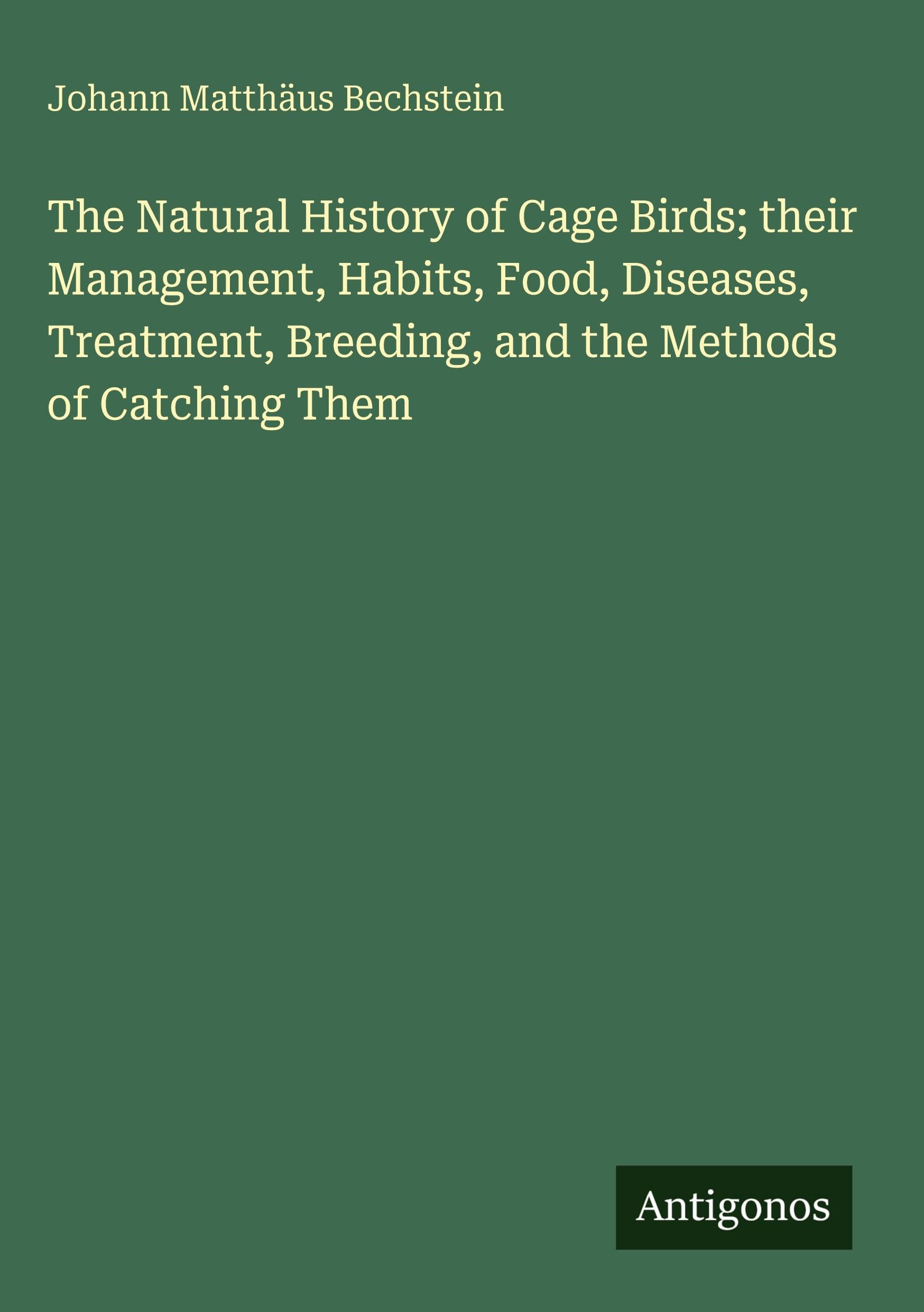 The Natural History of Cage Birds; their Management, Habits, Food, Diseases, Treatment, Breeding, and the Methods of Catching Them