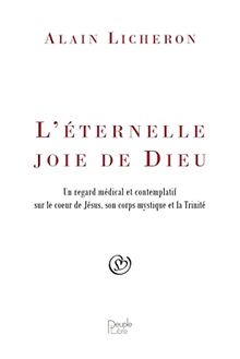 L'éternelle joie de Dieu : un regard médical et contemplatif sur le coeur de Jésus, son corps mystique et la Trinité