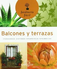 Balcones y terrazas (Larousse - Libros Ilustrados/ Prácticos - Ocio Y Naturaleza - Jardinería - Colección Jardinería Fácil)