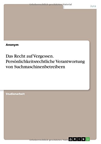 Das Recht auf Vergessen. Persönlichkeitsrechtliche Verantwortung von Suchmaschinenbetreibern