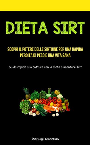 Dieta Sirt: Scopri il potere delle sirtuine per una rapida perdita di peso e una vita sana (Guida rapida alla cottura con la dieta alimentare sirt)