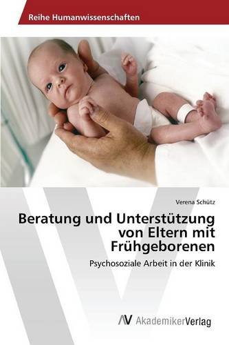 Beratung und Unterstützung von Eltern mit Frühgeborenen: Psychosoziale Arbeit in der Klinik