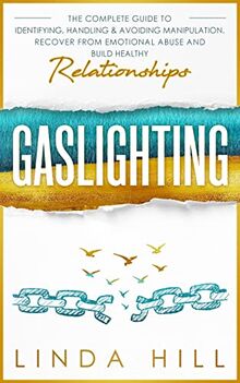 Gaslighting: The Complete Guide to Identifying, Handling & Avoiding Manipulation. Recover from Emotional Abuse and Build Healthy Relationships