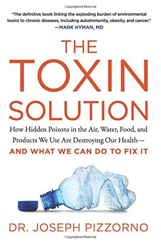 The Toxin Solution: How Hidden Poisons in the Air, Water, Food, and Products We Use Are Destroying Our Health--AND WHAT WE CAN DO TO FIX IT