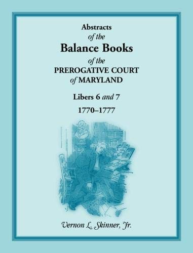 Abstracts of the Balance Books of the Prerogative Court of Maryland, Libers 6 & 7, 1770-1777