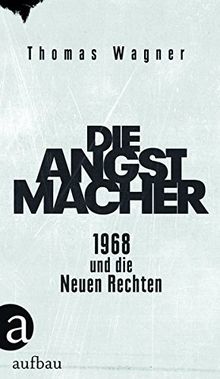 Die Angstmacher: 1968 und die Neuen Rechten