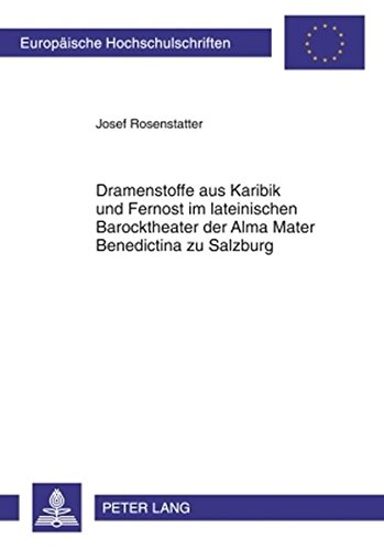 Dramenstoffe aus Karibik und Fernost im lateinischen Barocktheater der Alma Mater Benedictina zu Salzburg (Europäische Hochschulschriften / European ... / Publications Universitaires Européennes)