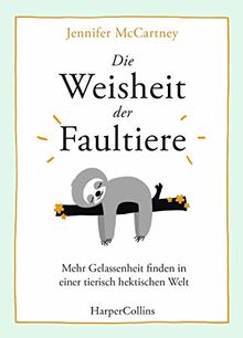 Die Weisheit der Faultiere - Mehr Gelassenheit finden in einer tierisch hektischen Welt