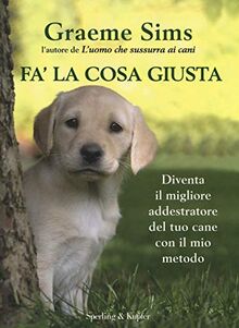 Fa' la cosa giusta. Diventa il migliore addestratore del tuo cane con il mio metodo (Varia)