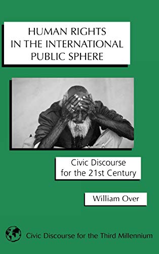 Human Rights in the International Public Sphere: Civic Discourse for the 21st Century (Civic Discourse for the Third Millenium)