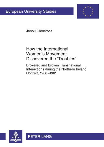 How the International Women's Movement Discovered the 'Troubles': Brokered and Broken Transnational Interactions during the Northern Ireland Conflict, ... (Europäische Hochschulschriften - Reihe III)
