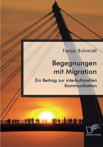 Begegnungen mit Migration. Ein Beitrag zur interkulturellen Kommunikation