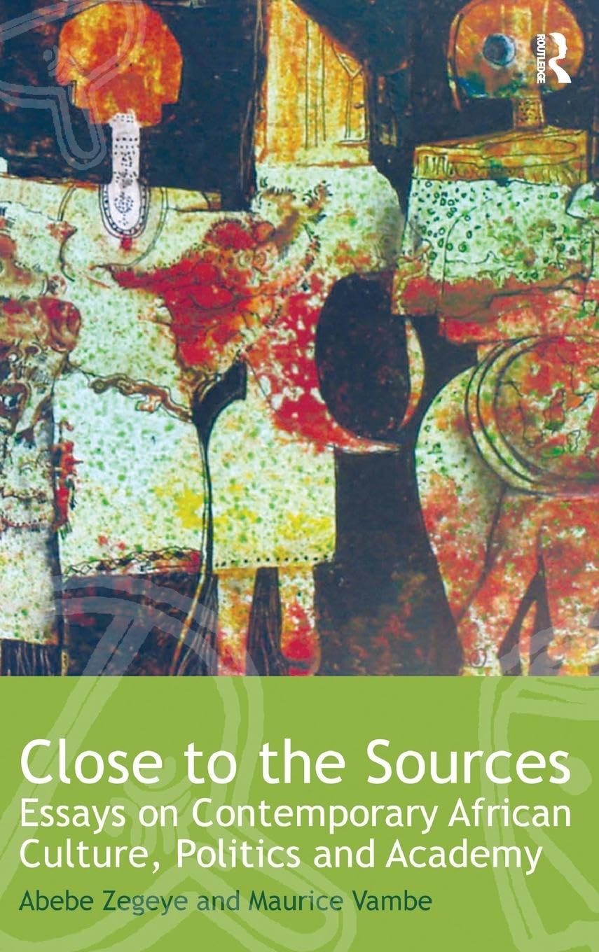 Close to the Sources: Essays on Contemporary African Culture, Politics and Academy (Routledge African Studies)