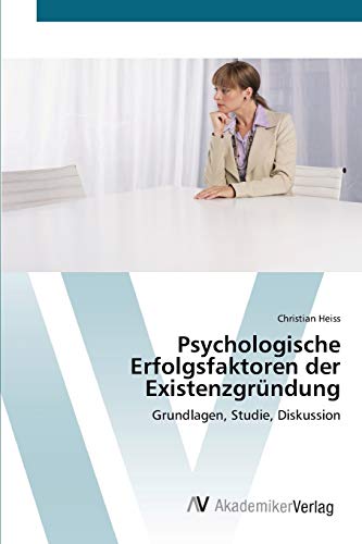 Psychologische Erfolgsfaktoren der Existenzgründung: Grundlagen, Studie, Diskussion