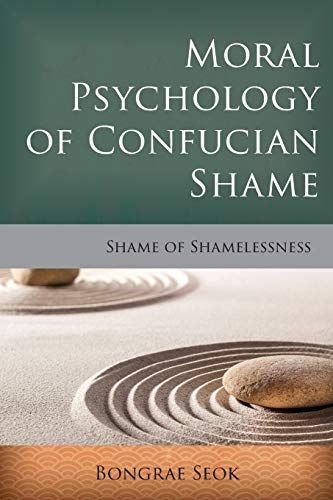 Moral Psychology of Confucian Shame: Shame of Shamelessness (Critical Inquiries in Comparative Philosophy)