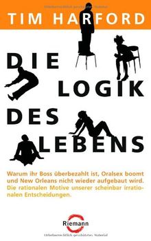 Die Logik des Lebens: Warum Ihr Boss überbezahlt ist, Oralsex boomt und New Orleans nicht wieder aufgebaut wird - Die rationalen Motive unserer scheinbar irrationalen Entscheidungen