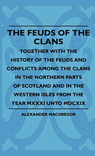 The Feuds Of The Clans - Together With The History Of The Feuds And Conflicts Among The Clans In The Northern Parts Of Scotland And In The Western Isles From The Year MXXXI Unto MDCXIX