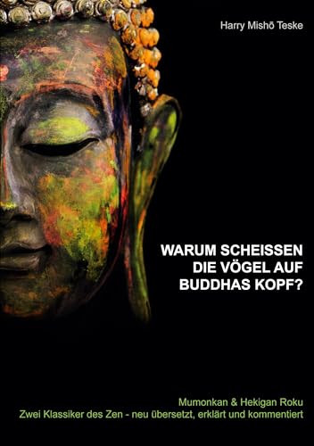 Warum scheißen die Vögel auf Buddhas Kopf: Mumonkan & Hekiganroku Zwei Klassiker des Zen - neu übersetzt, erklärt und kommentiert