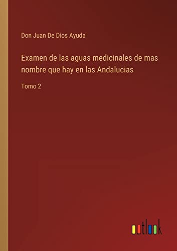 Examen de las aguas medicinales de mas nombre que hay en las Andalucias: Tomo 2