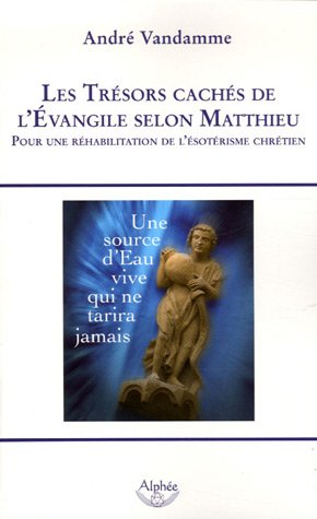Les Trésors Cachés De L'evangile Selon Matthieu : Pour Une Réhabilitation De L'ésotérisme Chrétien