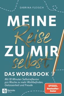 Meine Reise zu mir selbst - Das Workbook: Mit 10 Minuten Selbstreflektion pro Woche zu mehr Wohlbefinden, Gelassenheit und Freude