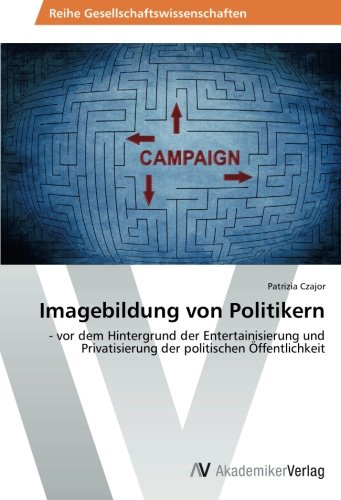 Imagebildung von Politikern: - vor dem Hintergrund der Entertainisierung und Privatisierung der politischen Öffentlichkeit