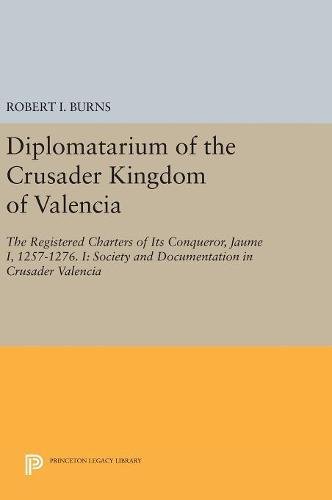 Diplomatarium of the Crusader Kingdom of Valencia: The Registered Charters of Its Conqueror, Jaume I, 1257-1276. I: Society and Documentation in Crusader Valencia (Princeton Legacy Library, Band 4876)