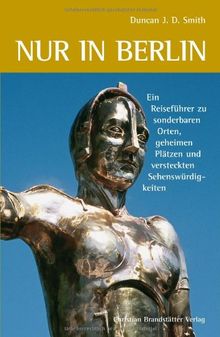 Nur in Berlin: Ein Reiseführer zu sonderbaren Orten, geheimen Plätzen und versteckten Sehenswürdigkeiten