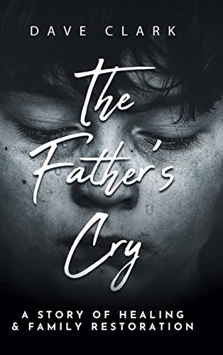 The Father's Cry: A Father's Story of Self-Healing and Family Restoration