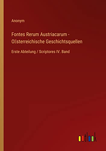 Fontes Rerum Austriacarum - O¿sterreichische Geschichtsquellen: Erste Abteilung / Scriptores IV. Band
