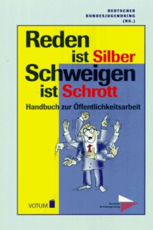 Reden ist Silber. Schweigen ist Schrott. Handbuch zur Öffentlichkeitsarbeit