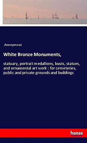 White Bronze Monuments,: statuary, portrait medallions, busts, statues, and ornamental art work : for cemeteries, public and private grounds and buildings