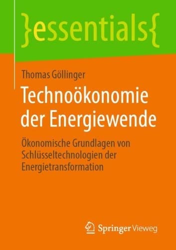 Technoökonomie der Energiewende: Ökonomische Grundlagen von Schlüsseltechnologien der Energietransformation (essentials)