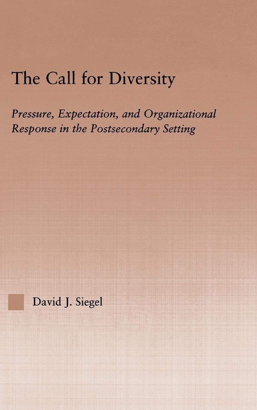The Call For Diversity: Pressure, Expectation, and Organizational Response in the Postsecondary Setting (Routledgefalmer Dissertation Series in Higher Education)