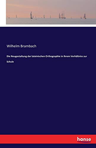 Die Neugestaltung der lateinischen Orthographie in ihrem Verhältniss zur Schule