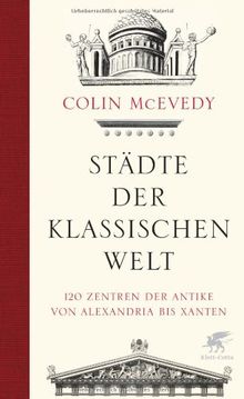 Städte der Klassischen Welt: 120 Zentren der Antike von Alexandria bis Xanten