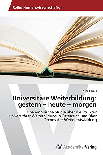 Universitäre Weiterbildung: gestern – heute – morgen: Eine empirische Studie über die Struktur universitärer Weiterbildung in Österreich und über Trends der Weiterentwicklung