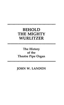 Behold the Mighty Wurlitzer: The History of the Theatre Pipe Organ (Contributions to the Study of Popular Culture, Band 6)