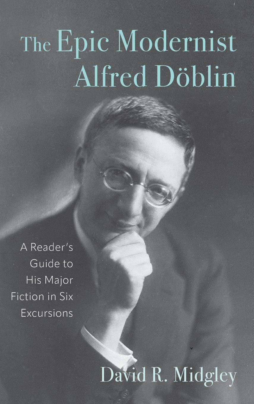 The Epic Modernist Alfred Döblin: A Reader's Guide to His Major Fiction in Six Excursions (Studies in German Literature Linguistics and Culture, 259)