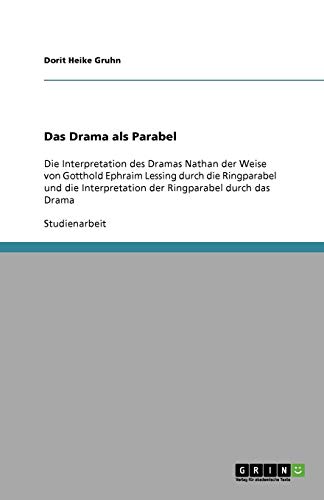Das Drama als Parabel: Die Interpretation des Dramas Nathan der Weise von Gotthold Ephraim Lessing durch die Ringparabel und die Interpretation der Ringparabel durch das Drama