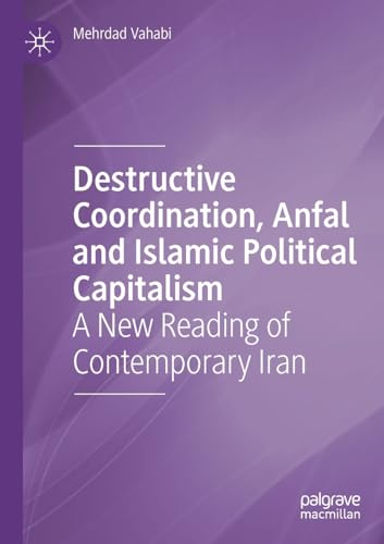 Destructive Coordination, Anfal and Islamic Political Capitalism: A New Reading of Contemporary Iran