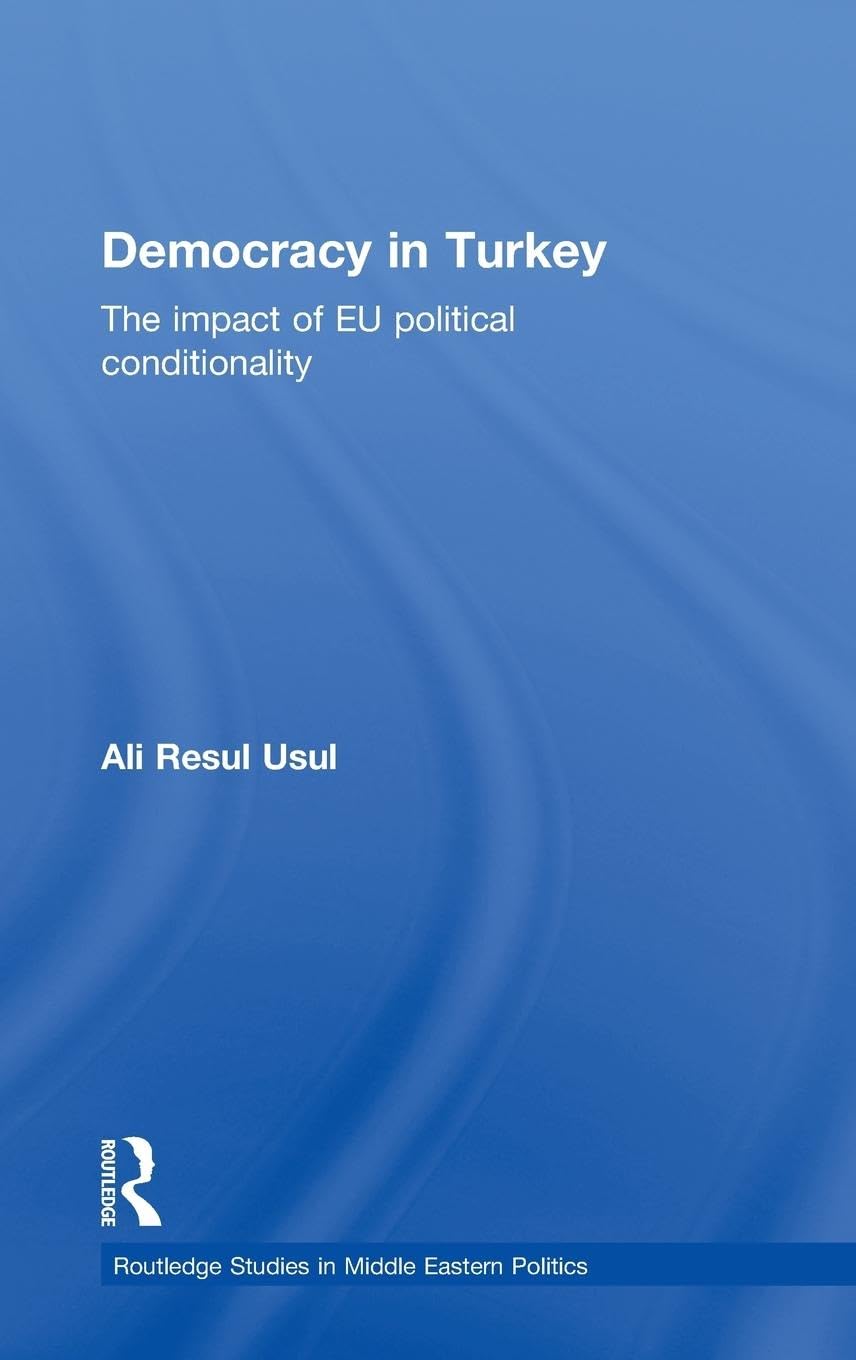 Democracy in Turkey: The Impact of EU Political Conditionality (Routledge Studies in Middle Eastern Politics, 25, Band 25)