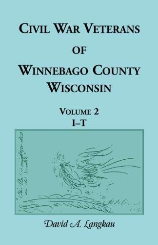 Civil War Veterans of Winnebago County, Wisconsin: Volume 2, I - T