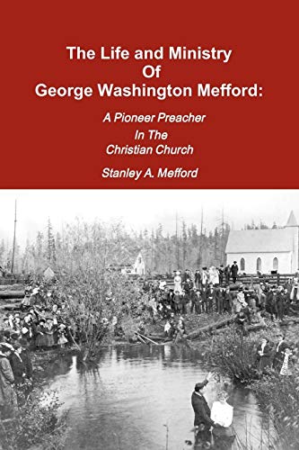 The Life And Ministry Of George Washington Mefford: A Pioneer Preacher In The Christian Church