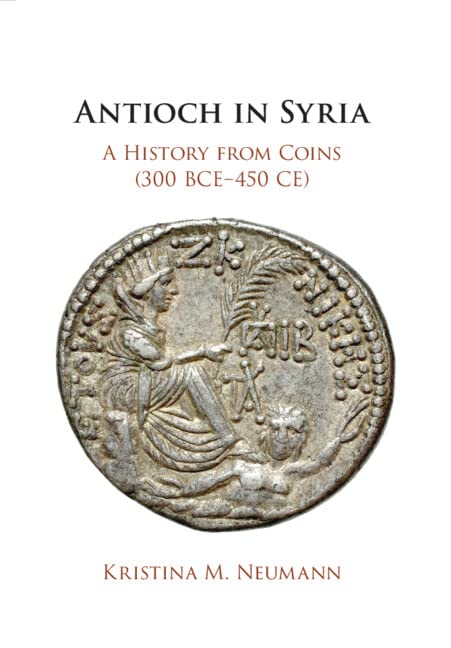 Antioch in Syria: A History from Coins, 300 Bce-450 Ce