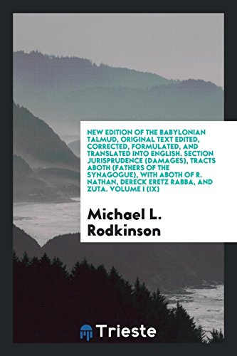 New Edition of the Babylonian Talmud, Original Text Edited, Corrected, Formulated, and Translated into English. Section Jurisprudence (Damages), ... Dereck Eretz Rabba, and Zuta. Volume I (IX)