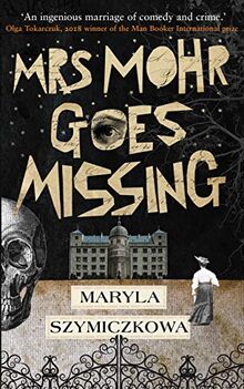 Szymiczkowa, M: Mrs Mohr Goes Missing: 'An ingenious marriage of comedy and crime.' Olga Tokarczuk, 2018 winner of the Nobel Prize in Literature